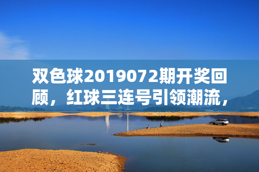 双色球2019072期开奖回顾，红球三连号引领潮流，蓝球偶数稳扎稳打，双色球2019072期开奖回顾，红球三连号引领潮流，蓝球偶数稳扎稳打