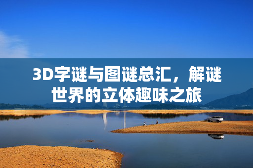 3D字谜与图谜总汇，解谜世界的立体趣味之旅