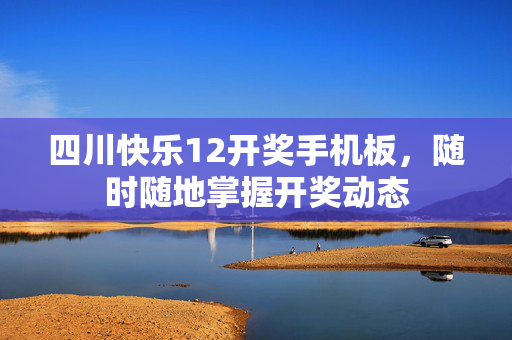 四川快乐12开奖手机板，随时随地掌握开奖动态