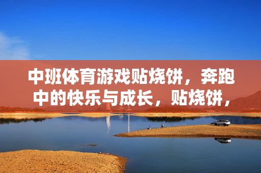 中班体育游戏贴烧饼，奔跑中的快乐与成长，贴烧饼，中班奔跑中的快乐成长