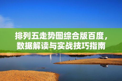 排列五走势图综合版百度，数据解读与实战技巧指南