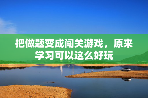 把做题变成闯关游戏，原来学习可以这么好玩