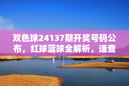 双色球24137期开奖号码公布，红球蓝球全解析，速查你的中奖号码！双色球24137期开奖号码公布，红蓝球全解析，速查中奖！