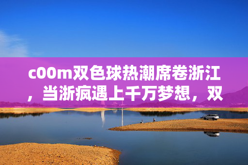 c00m双色球热潮席卷浙江，当浙疯遇上千万梦想，双色球热潮席卷浙江，当浙疯遇上千万梦想