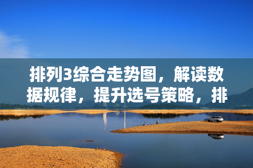 排列3综合走势图，解读数据规律，提升选号策略，排列3综合走势图，解读数据规律，提升选号策略