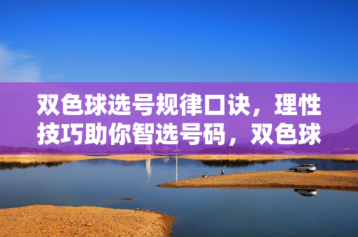 双色球选号规律口诀，理性技巧助你智选号码，双色球选号规律口诀，理性技巧助智选