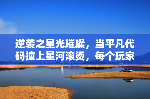 逆袭之星光璀璨，当平凡代码撞上星河滚烫，每个玩家都是自己的造梦师，平凡代码撞星河滚烫，玩家逆袭造梦师