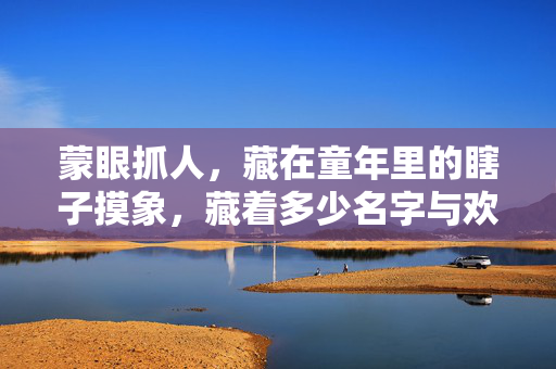 蒙眼抓人，藏在童年里的瞎子摸象，藏着多少名字与欢笑