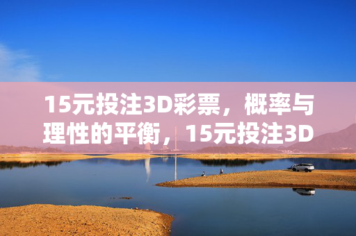 15元投注3D彩票，概率与理性的平衡，15元投注3D彩票，概率与理性的平衡