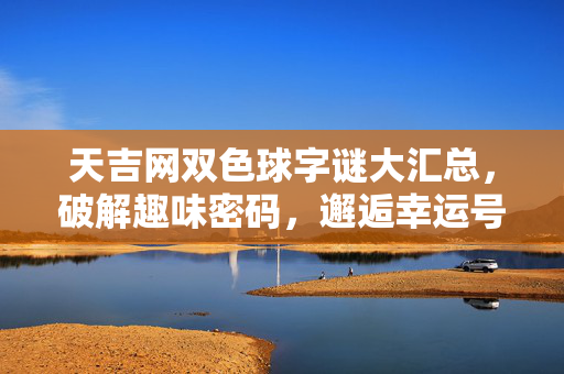 天吉网双色球字谜大汇总，破解趣味密码，邂逅幸运号码，天吉网双色球字谜大汇总，破解趣味密码邂逅幸运号码