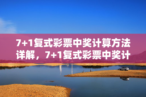 7+1复式彩票中奖计算方法详解，7+1复式彩票中奖计算方法详解