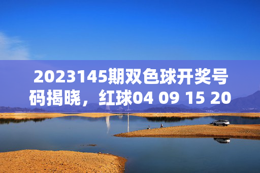 2023145期双色球开奖号码揭晓，红球04 09 15 20 26 33 蓝球08 奖池滚存15.8亿，2023145期双色球开奖，红球04 09 15 20 26 33 蓝球08 奖池滚存15.8亿