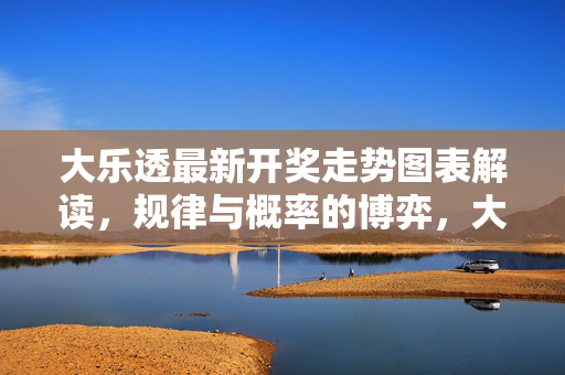 大乐透最新开奖走势图表解读，规律与概率的博弈，大乐透最新开奖走势，规律与概率的博弈