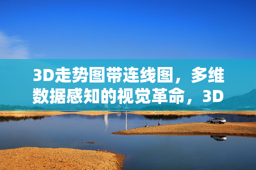 3D走势图带连线图，多维数据感知的视觉革命，3D走势连线图，多维数据感知的视觉革命