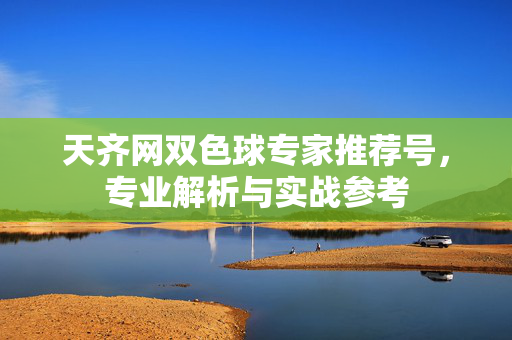 天齐网双色球专家推荐号，专业解析与实战参考