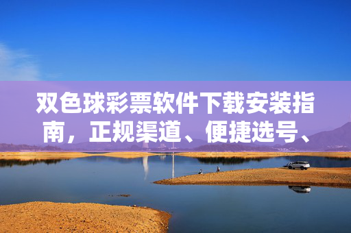 双色球彩票软件下载安装指南，正规渠道、便捷选号、安全购彩全攻略，双色球彩票软件下载安装指南，正规渠道、便捷选号、安全购彩全攻略
