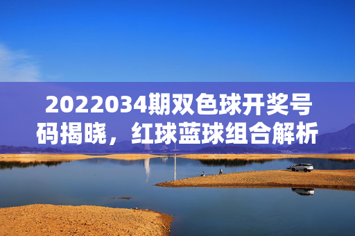 2022034期双色球开奖号码揭晓，红球蓝球组合解析，彩购热情理性升温，2022034期双色球开奖揭晓，红球蓝球组合解析与理性购彩升温