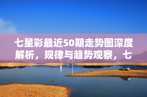 七星彩最近50期走势图深度解析，规律与趋势观察，七星彩近50期走势图深度解析，规律与趋势观察