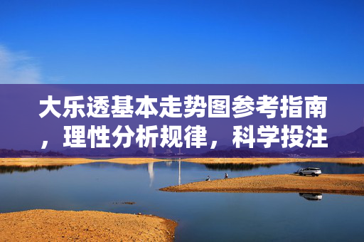 大乐透基本走势图参考指南，理性分析规律，科学投注乐趣，大乐透走势图，理性分析规律，科学投注乐趣
