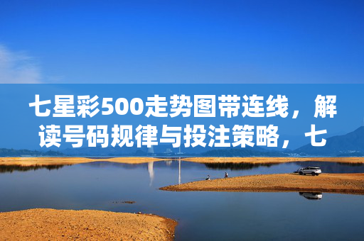 七星彩500走势图带连线，解读号码规律与投注策略，七星彩500走势图带连线，解读号码规律与投注策略