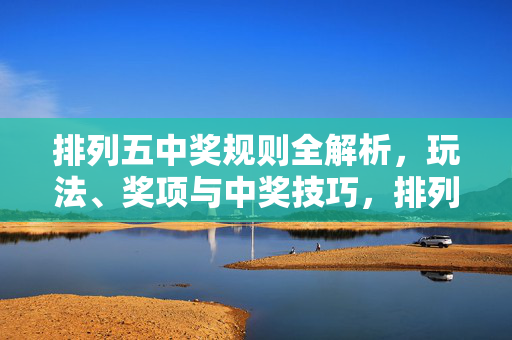 排列五中奖规则全解析，玩法、奖项与中奖技巧，排列五中奖规则全解析，玩法、奖项与中奖技巧