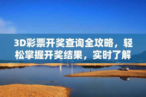 3D彩票开奖查询全攻略，轻松掌握开奖结果，实时了解中奖信息，3D彩票开奖查询全攻略，实时掌握开奖结果与中奖信息