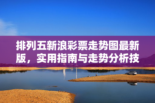 排列五新浪彩票走势图最新版，实用指南与走势分析技巧
