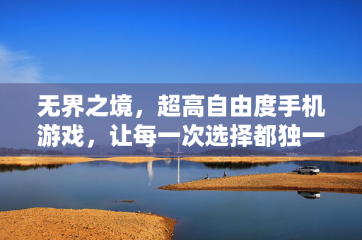 无界之境，超高自由度手机游戏，让每一次选择都独一无二，无界之境，超高自由度，选择独一无二