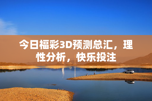 今日福彩3D预测总汇，理性分析，快乐投注