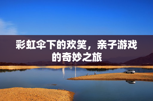 彩虹伞下的欢笑，亲子游戏的奇妙之旅