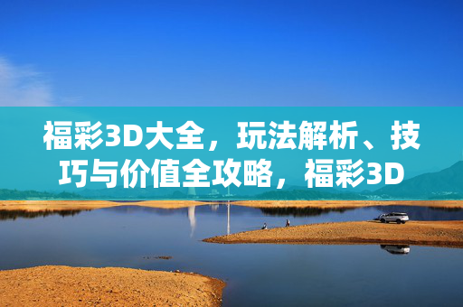 福彩3D大全，玩法解析、技巧与价值全攻略，福彩3D大全，玩法解析、技巧与价值全攻略