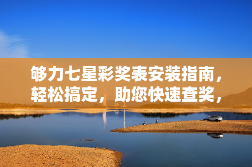 够力七星彩奖表安装指南,轻松搞定,助您快速查奖,够力七星彩奖表安装指南,轻松搞定快速查奖