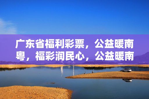 广东省福利彩票，公益暖南粤，福彩润民心，公益暖南粤 福彩润民心
