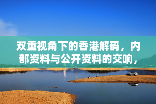 双重视角下的香港解码，内部资料与公开资料的交响，双重视角解码香港，内部与公开资料的交响