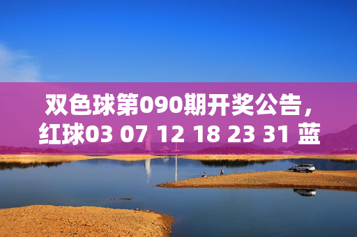 双色球第090期开奖公告，红球03 07 12 18 23 31 蓝球09，奖池滚存12.38亿元，双色球第090期开奖公告，红球03 07 12 18 23 31 蓝球09 奖池滚存12.38亿元