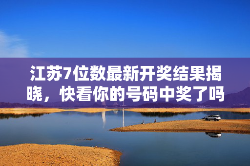 江苏7位数最新开奖结果揭晓，快看你的号码中奖了吗？江苏7位数最新开奖结果揭晓，快看你的号码中奖了吗？