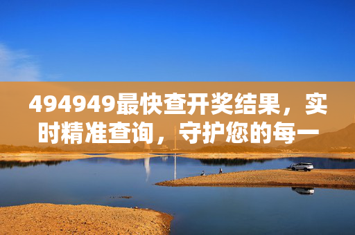 494949最快查开奖结果，实时精准查询，守护您的每一次期待，494949最快开奖实时查，精准守护每一次期待