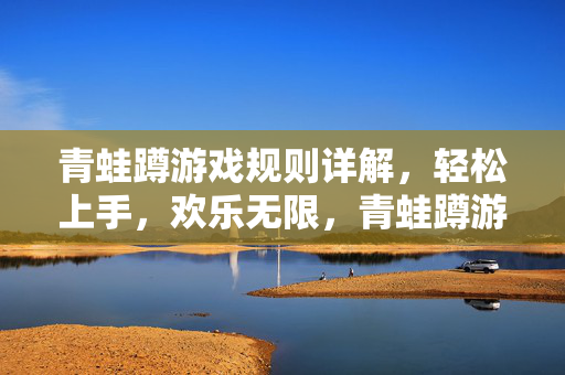 青蛙蹲游戏规则详解，轻松上手，欢乐无限，青蛙蹲游戏规则详解，轻松上手，欢乐无限
