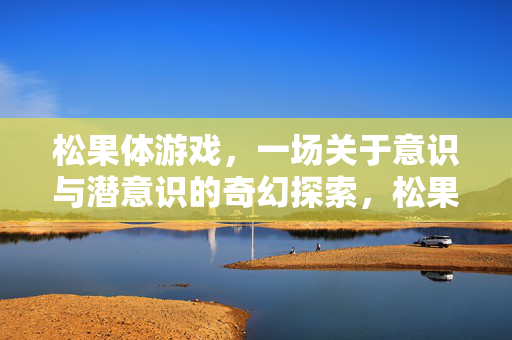 松果体游戏,一场关于意识与潜意识的奇幻探索,松果体游戏,意识潜意识的奇幻之旅