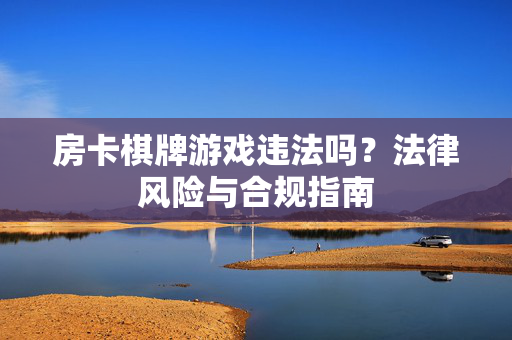 房卡棋牌游戏违法吗?法律风险与合规指南