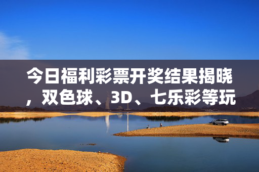 今日福利彩票开奖结果揭晓，双色球、3D、七乐彩等玩法中奖号码公布，今日福利彩票开奖结果，双色球、3D、七乐彩中奖号码公布