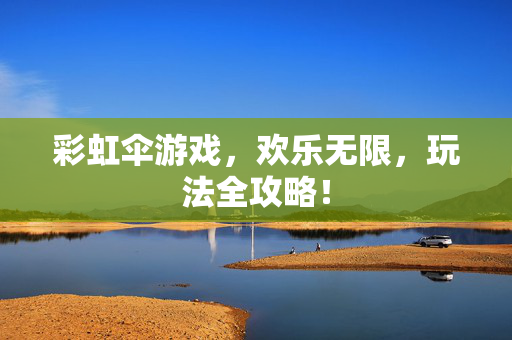 彩虹伞游戏，欢乐无限，玩法全攻略！