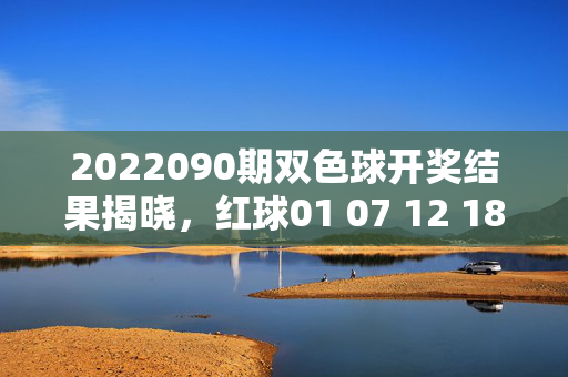 2022090期双色球开奖结果揭晓，红球01 07 12 18 22 26 蓝球16 一等奖5注狂揽5000万元，双色球2022090期开奖，5注一等奖狂揽5000万元