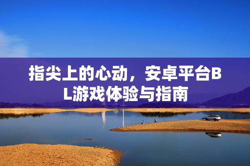 指尖上的心动，安卓平台BL游戏体验与指南