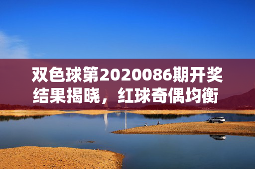 双色球第2020086期开奖结果揭晓，红球奇偶均衡 蓝球中区落号 奖池持续累积，双色球第2020086期开奖结果，红球奇偶均衡 蓝球中区落号 奖池持续累积