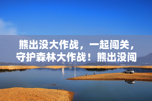 熊出没大作战，一起闯关，守护森林大作战！熊出没闯关守护森林大作战