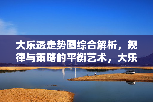 大乐透走势图综合解析，规律与策略的平衡艺术，大乐透走势图综合解析，规律与策略的平衡艺术