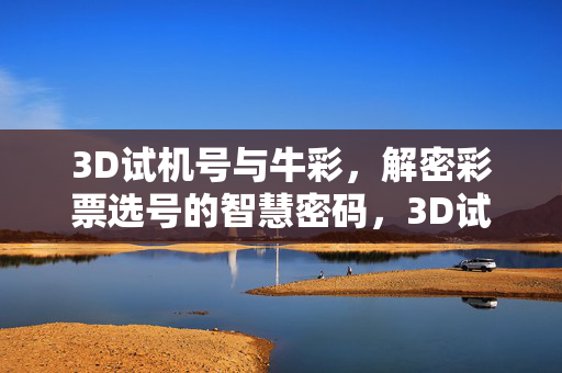 3D试机号与牛彩，解密彩票选号的智慧密码，3D试机号与牛彩，解密选号智慧密码