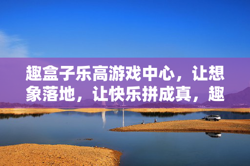 趣盒子乐高游戏中心，让想象落地，让快乐拼成真，趣盒子乐高，想象落地，快乐拼成真