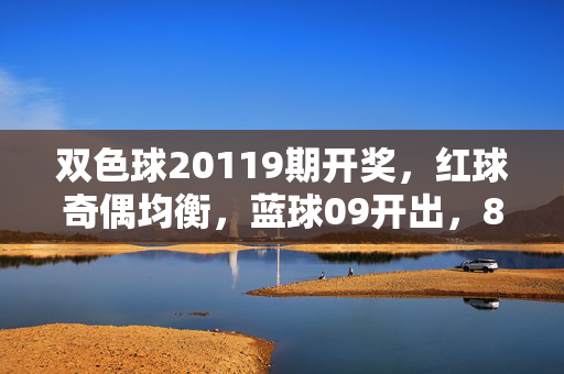双色球20119期开奖，红球奇偶均衡，蓝球09开出，8注874万一等奖花落六省，双色球20119期开奖，红球奇偶均衡，蓝球09，8注874万一等奖花落六省